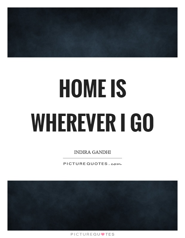 Home is wherever I go Picture Quote #1