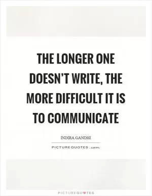 The longer one doesn’t write, the more difficult it is to communicate Picture Quote #1