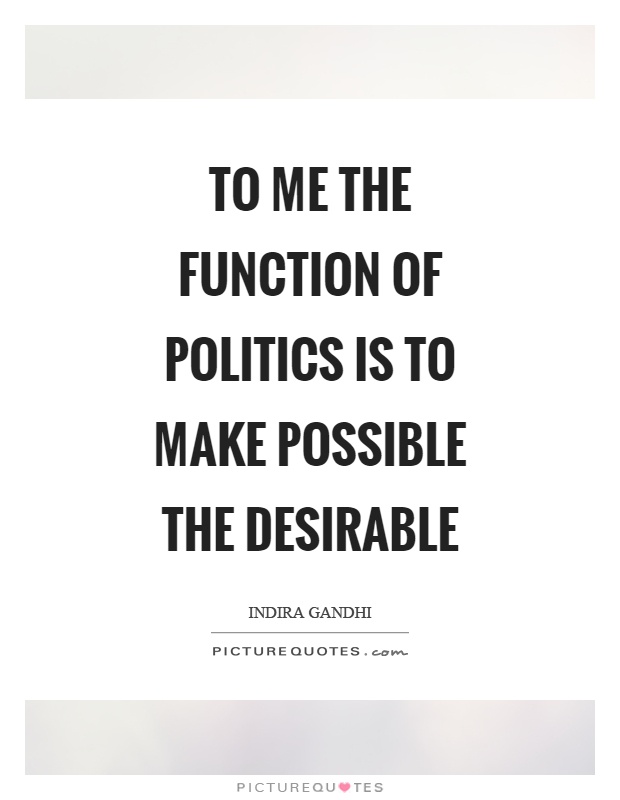To me the function of politics is to make possible the desirable Picture Quote #1