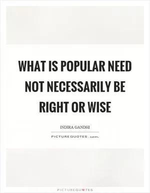 What is popular need not necessarily be right or wise Picture Quote #1
