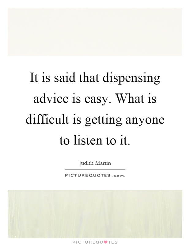 It is said that dispensing advice is easy. What is difficult is getting anyone to listen to it Picture Quote #1