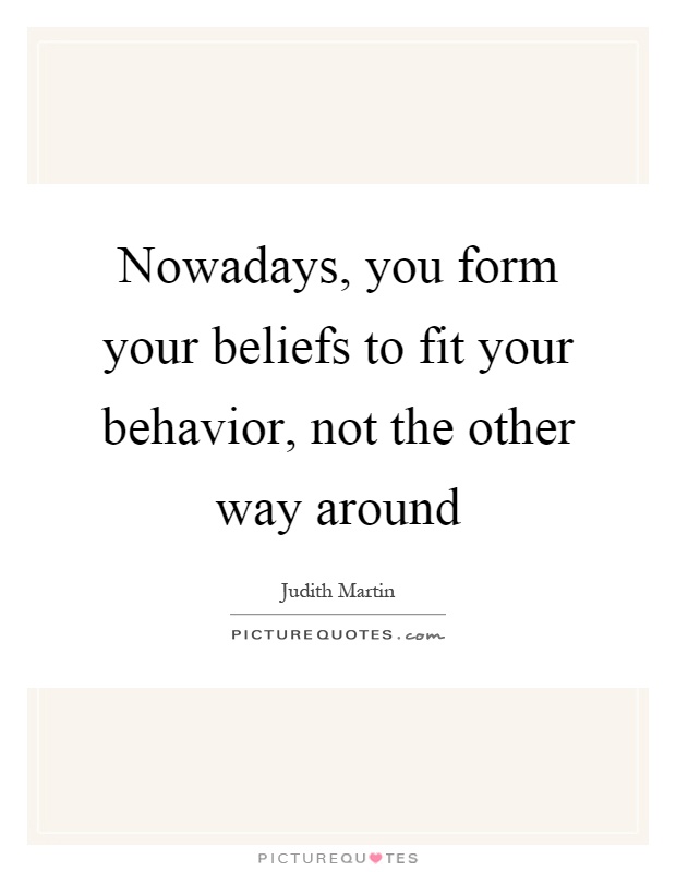 Nowadays, you form your beliefs to fit your behavior, not the other way around Picture Quote #1