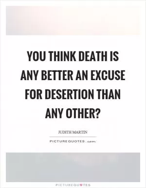 You think death is any better an excuse for desertion than any other? Picture Quote #1
