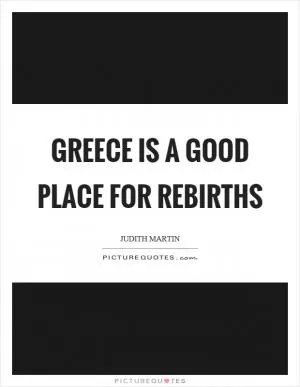Greece is a good place for rebirths Picture Quote #1