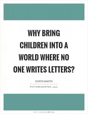 Why bring children into a world where no one writes letters? Picture Quote #1