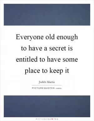 Everyone old enough to have a secret is entitled to have some place to keep it Picture Quote #1