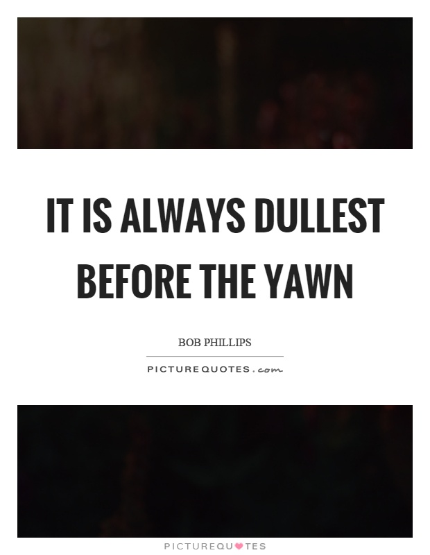 It is always dullest before the yawn Picture Quote #1