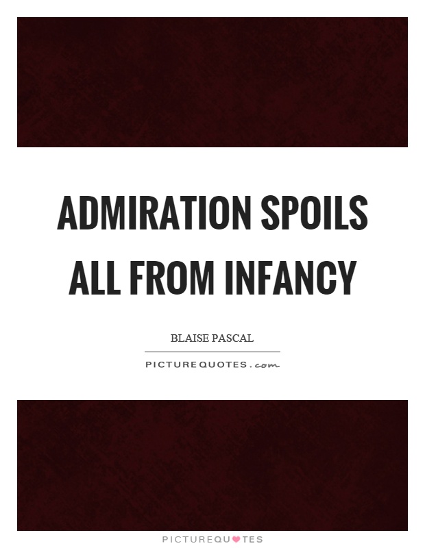 Admiration spoils all from infancy Picture Quote #1