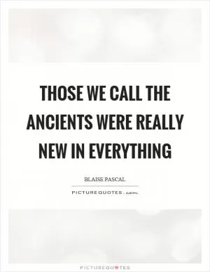 Those we call the ancients were really new in everything Picture Quote #1