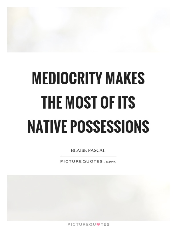 Mediocrity makes the most of its native possessions Picture Quote #1