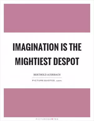 Imagination is the mightiest despot Picture Quote #1
