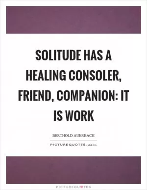 Solitude has a healing consoler, friend, companion: it is work Picture Quote #1