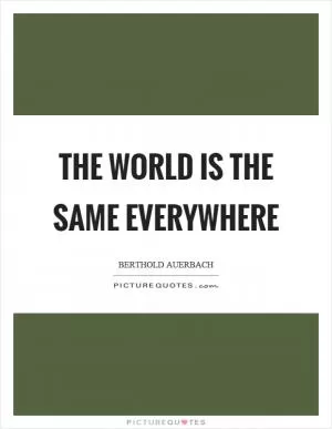The world is the same everywhere Picture Quote #1