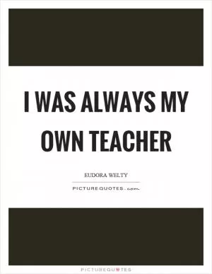 I was always my own teacher Picture Quote #1