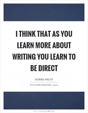 I think that as you learn more about writing you learn to be direct Picture Quote #1