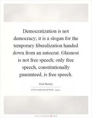 Democratization is not democracy; it is a slogan for the temporary liberalization handed down from an autocrat. Glasnost is not free speech; only free speech, constitutionally guaranteed, is free speech Picture Quote #1