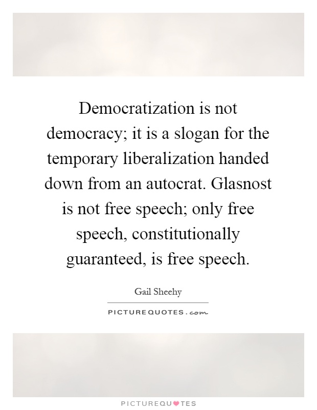 Democratization is not democracy; it is a slogan for the temporary liberalization handed down from an autocrat. Glasnost is not free speech; only free speech, constitutionally guaranteed, is free speech Picture Quote #1