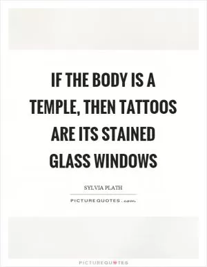 If the body is a temple, then tattoos are its stained glass windows Picture Quote #1