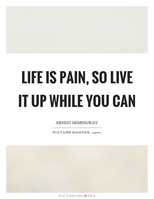 Life is pain, so live it up while you can Picture Quote #1