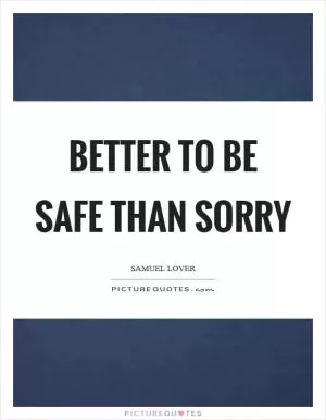 Better to be safe than sorry Picture Quote #1