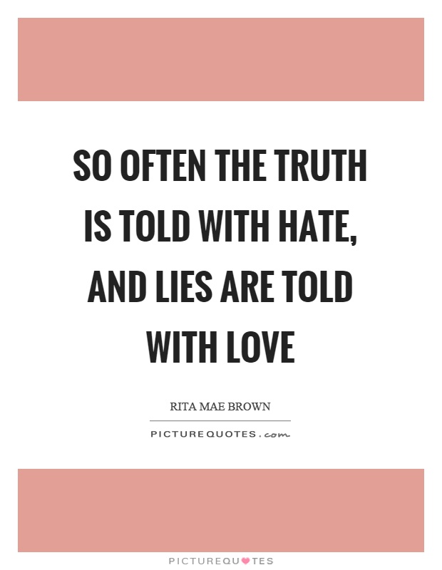 So often the truth is told with hate, and lies are told with love Picture Quote #1
