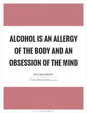 Alcohol is an allergy of the body and an obsession of the mind Picture Quote #1