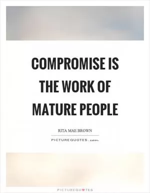 Compromise is the work of mature people Picture Quote #1