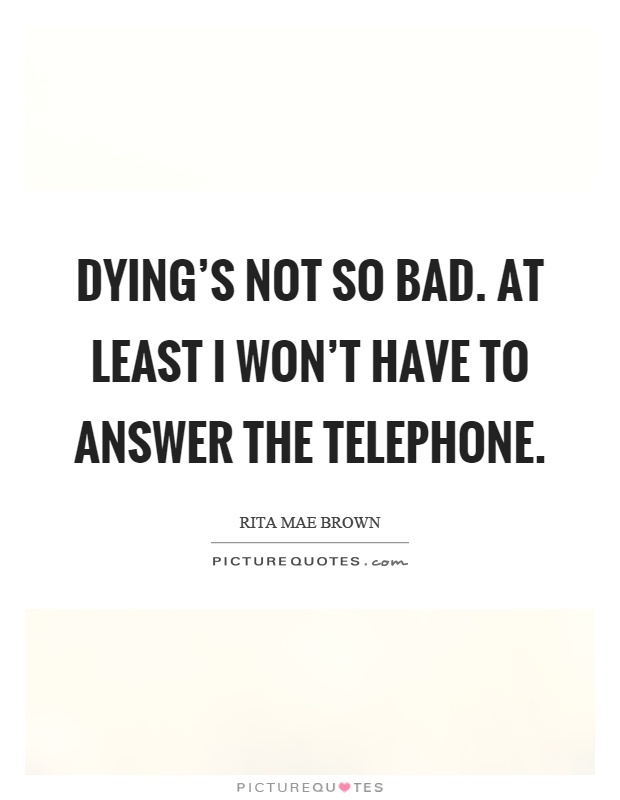 Dying's not so bad. At least I won't have to answer the telephone Picture Quote #1