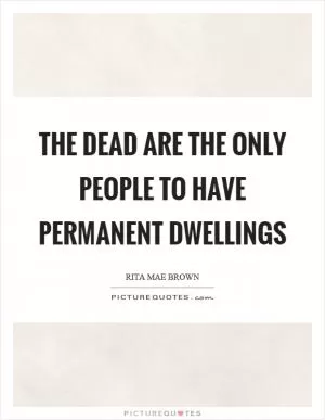 The dead are the only people to have permanent dwellings Picture Quote #1