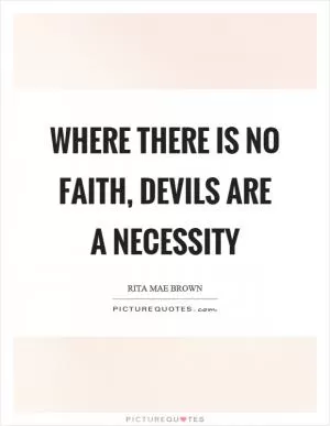 Where there is no faith, devils are a necessity Picture Quote #1