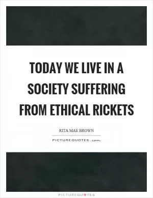 Today we live in a society suffering from ethical rickets Picture Quote #1