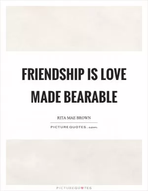 Friendship is love made bearable Picture Quote #1