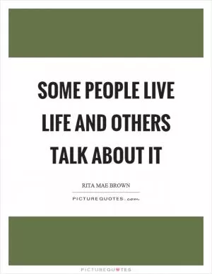 Some people live life and others talk about it Picture Quote #1