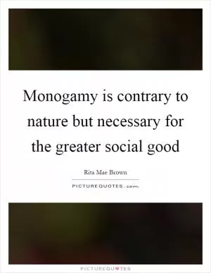 Monogamy is contrary to nature but necessary for the greater social good Picture Quote #1