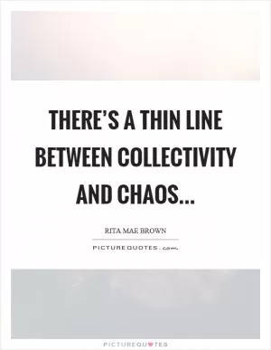 There’s a thin line between collectivity and chaos Picture Quote #1