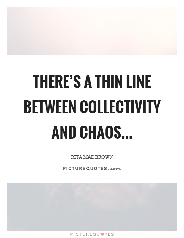 There's a thin line between collectivity and chaos Picture Quote #1