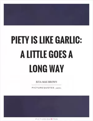 Piety is like garlic: a little goes a long way Picture Quote #1