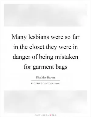 Many lesbians were so far in the closet they were in danger of being mistaken for garment bags Picture Quote #1