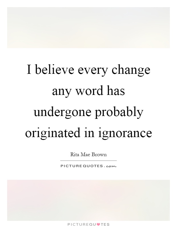 I believe every change any word has undergone probably originated in ignorance Picture Quote #1