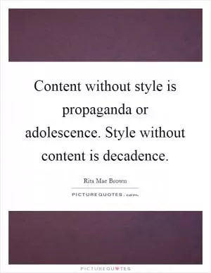 Content without style is propaganda or adolescence. Style without content is decadence Picture Quote #1