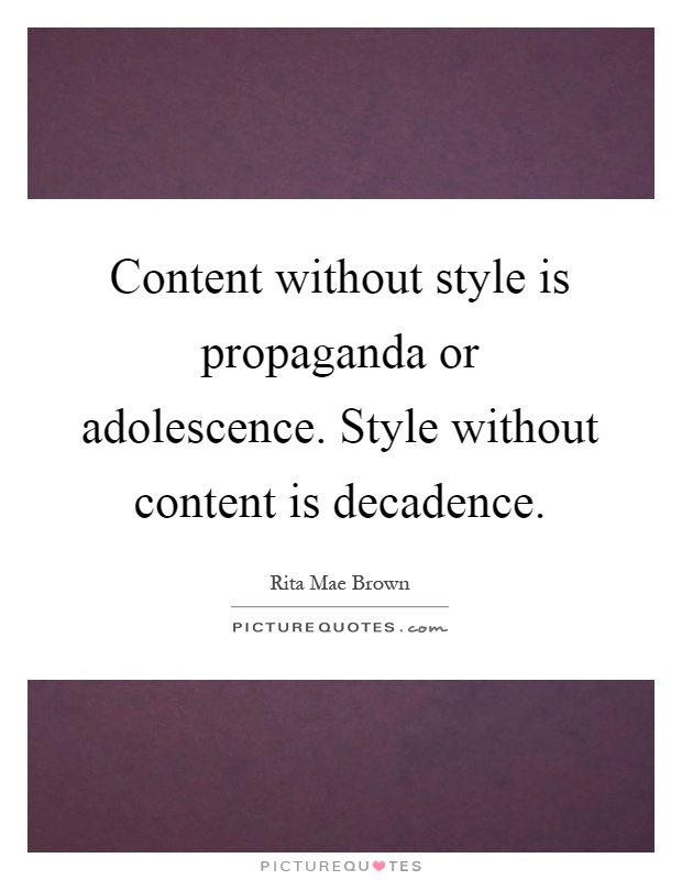 Content without style is propaganda or adolescence. Style without content is decadence Picture Quote #1