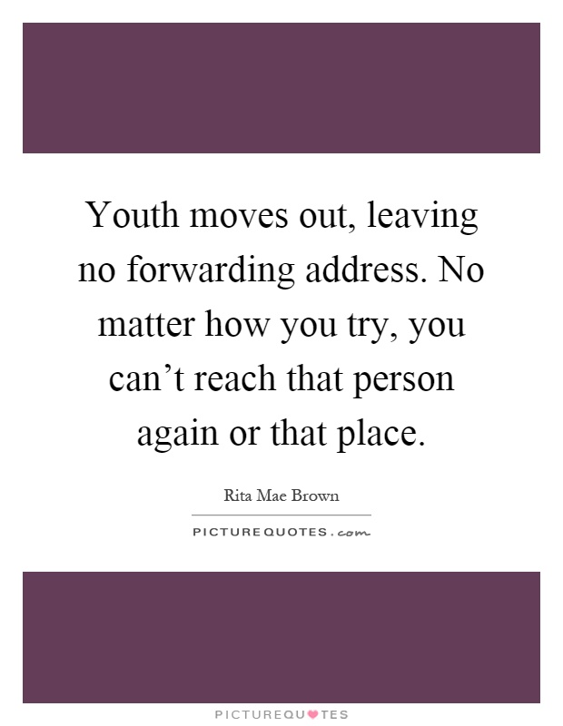 Youth moves out, leaving no forwarding address. No matter how you try, you can't reach that person again or that place Picture Quote #1
