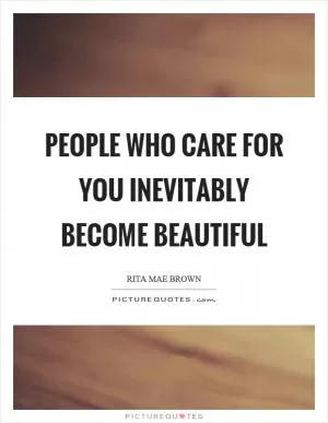 People who care for you inevitably become beautiful Picture Quote #1