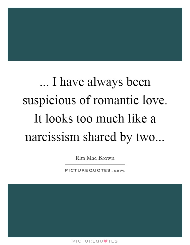 ... I have always been suspicious of romantic love. It looks too much like a narcissism shared by two Picture Quote #1