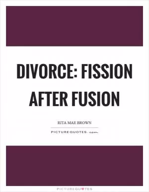Divorce: fission after fusion Picture Quote #1