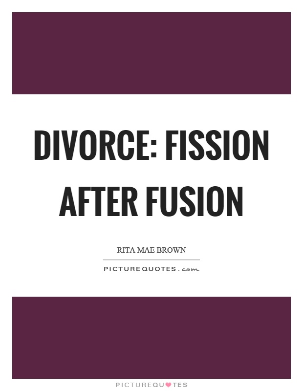 Divorce: fission after fusion Picture Quote #1