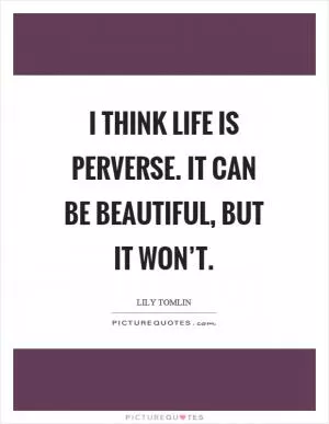 I think life is perverse. It can be beautiful, but it won’t Picture Quote #1