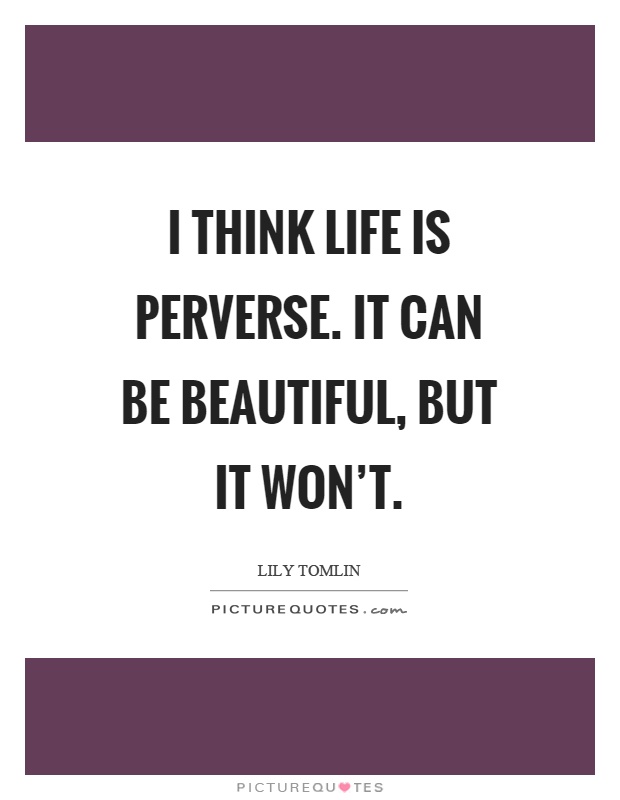 I think life is perverse. It can be beautiful, but it won't Picture Quote #1
