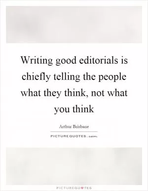Writing good editorials is chiefly telling the people what they think, not what you think Picture Quote #1