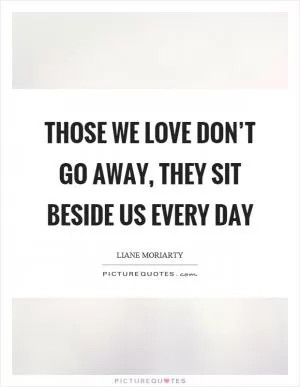 Those we love don’t go away, they sit beside us every day Picture Quote #1